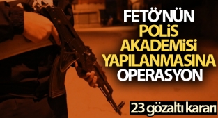 FETÖ’nün Polis Akademisi yapılanmasına operasyon: 23 gözaltı kararı