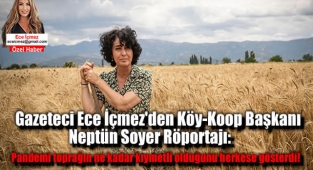 Gazeteci Ece İçmez'den Köy-Koop Başkanı Neptün Soyer Röportajı: Pandemi toprağın ne kadar kıymetli olduğunu herkese gösterdi!