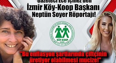 Gazeteci Ece İçmez'den İzmir Köy-Koop Başkanı Neptün Soyer Röportajı : Bu enflasyon şartlarında çiftçinin üretiyor olabilmesi mucize