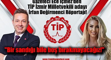 Gazeteci Ece İçmez’den Türkiye İşçi Partisi İzmir milletvekili adayı, Gazeteci İrfan Değirmenci Röportajı: Bir sandığı bile boş bırakmayacağız